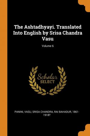 The Ashtadhyayi. Translated Into English by Srisa Chandra Vasu; Volume 6