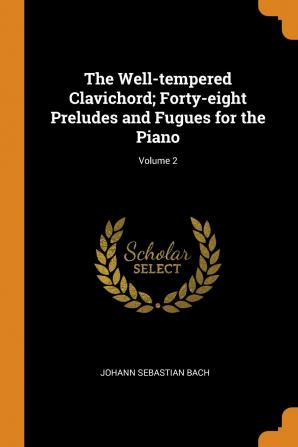 The Well-Tempered Clavichord; Forty-Eight Preludes and Fugues for the Piano; Volume 2