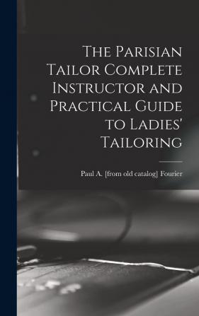 The Parisian Tailor Complete Instructor and Practical Guide to Ladies' Tailoring