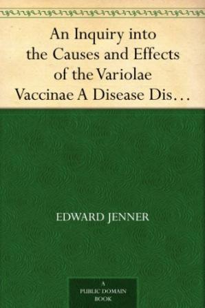 An Inquiry Into The Causes And Effects Of The Variolae Vaccinae A Disease Discovered In Some Of The Western Counties Of England Particularly Gloucestershire And Known By The Name Of The Cow Pox