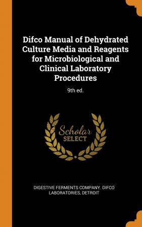 Difco Manual of Dehydrated Culture Media and Reagents for Microbiological and Clinical Laboratory Procedures: 9th ed.