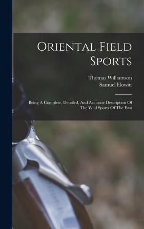 Oriental Field Sports: Being a Complete Detailed and Accurate Description of the Wild Sports of the East