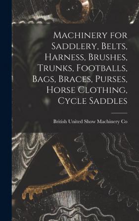 Machinery for Saddlery Belts Harness Brushes Trunks Footballs Bags Braces Purses Horse Clothing Cycle Saddles