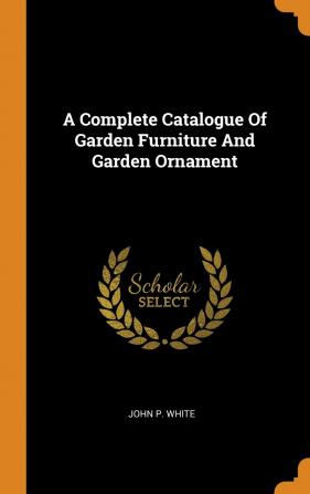 A Complete Catalogue Of Garden Furniture And Garden Ornament