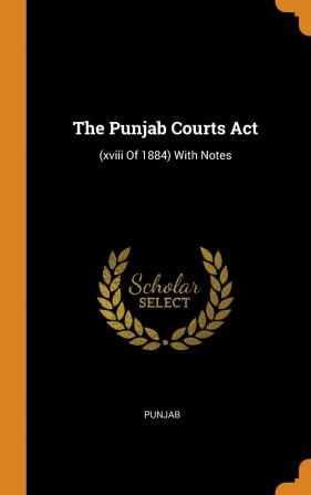 The Punjab Courts Act: (xviii Of 1884) With Notes