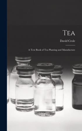 Tea: A Text Book of Tea Planting and Manufacture ... with Some Account of the Laws Affecting Labour in Tea Gardens in Assam and Elsewhere