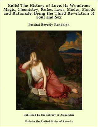 Eulis!: The History Of Love Its Wondrous Magic Chemistry Rules Laws Moods And Rationale: Being The Third Revelation Of Soul And Sex: Also Reply ... Of The Darwin Problem An Entirely New Theory