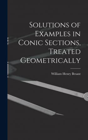 Solutions of Examples in Conic Sections: Treated Geometrically