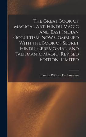 The Great Book of Magical Art Hindu Magic and East Indian Occultism. Now Combined with the Book of Secret Hindu Ceremonial and Talismanic Magic. Revised Edition Limited; Revised Edition Limited