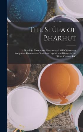 The Stûpa of Bharhut: A Buddhist Monument Ornamented With Numerous Sculptures Illustrative of Buddhist Legend and History in the Third Century B.C