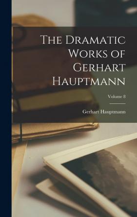 The Dramatic Works of Gerhart Hauptmann; Volume 8