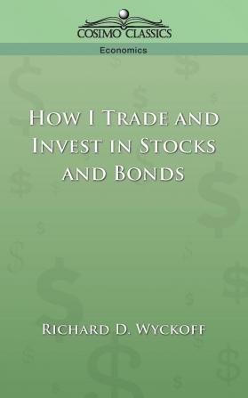 How I Trade and Invest in Stocks and Bonds: Being Some Methods Evolved and Adopted During my Thirty-three Years Experience in Wall Street