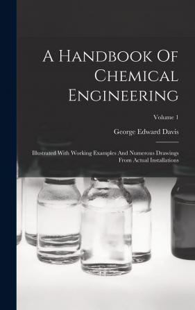 A Handbook of Chemical Engineering: Illustrated with Working Examples and Numerous Drawings from Actual Installations; Volume 1