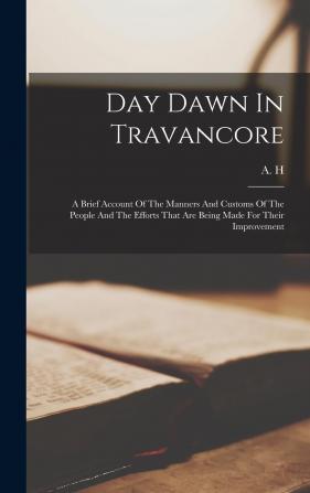 Day Dawn In Travancore: A Brief Account Of The Manners And Customs Of The People And The Efforts That Are Being Made For Their Improvement