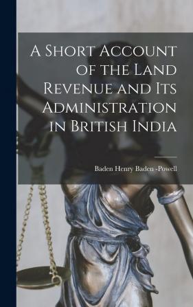 A Short Account of the Land Revenue and Its Administration in British India