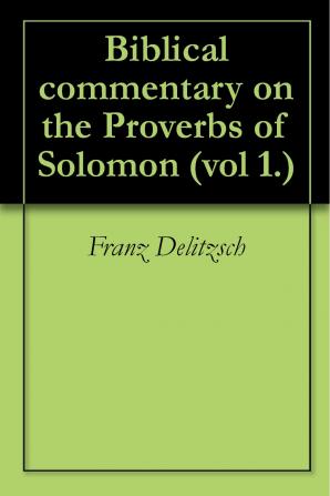 Biblical Commentary on the Proverbs of Solomon; Volume I