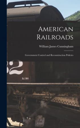 American Railroads: Government Control and Reconstruction Policies