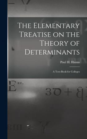 The Elementary Treatise on the Theory of Determinants: A Text-Book for Colleges