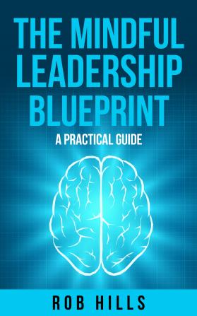 The No-Bullsh*t Guide To Mindful Leadership: A Practical Approach