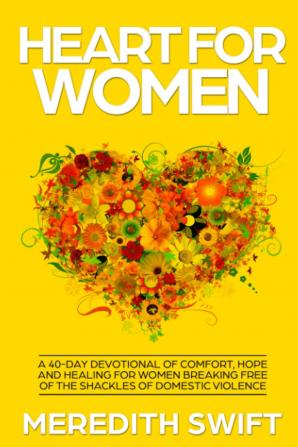 Heart For Women: A 40-Day Devotional Of Comfort Hope and Healing For Women Breaking Free Of The Shackles Of Domestic Violence