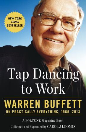 TAP DANCING TO WORK : WARREN BUFFETT ON PRACTICALLY EVERYTHING 1966-2013