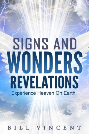 Signs and Wonders Revelations: Experience Heaven on Earth