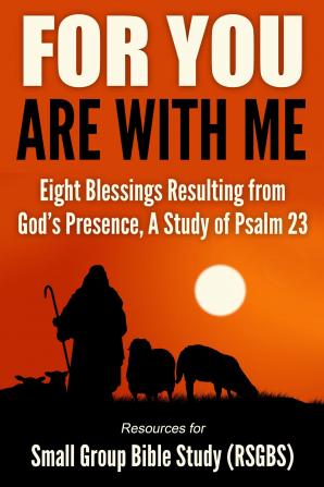 For You Are With Me: Eight Blessings Resulting from God's Presence A Study of Psalm 23