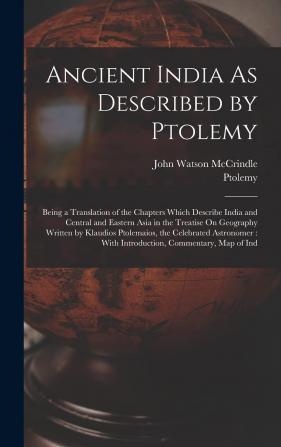 Ancient India as Described by Ptolemy: Being a Translation of the Chapters Which Describe India and Central and Eastern Asia in the Treatise on ... With Introduction Commentary Map of Ind