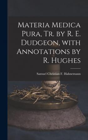 Materia Medica Pura Tr. by R. E. Dudgeon with Annotations by R. Hughes