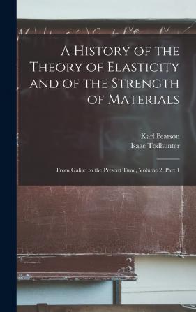 A History of the Theory of Elasticity and of the Strength of Materials: From Galilei to the Present Time Volume 2 Part 1