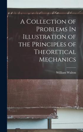 A Collection of Problems in Illustration of the Principles of Theoretical Mechanics