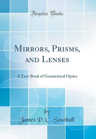 Mirrors Prisms and Lenses: A Text-Book of Geometrical Optics