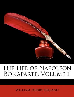 The Life of Napoleon Bonaparte Volume 1