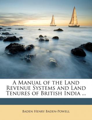 A Manual of the Land Revenue Systems and Land Tenures of British India ...