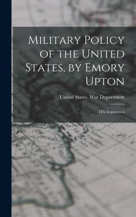 Military Policy of the United States by Emory Upton: 4Th Impression