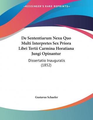 De Sententiarum Nexu Quo Multi Interpretes Sex Priora Libri Tertii Carmina Horatiana Jungi Opinantur: Dissertatio Inauguralis (1852)