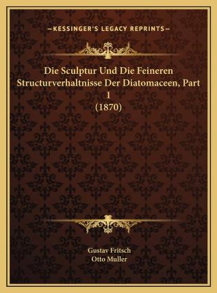 Die Sculptur Und Die Feineren Structurverhaltnisse Der Diatomaceen Part 1 (1870)