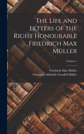 The Life and Letters of the Right Honourable Friedrich Max M Ller Volume 1