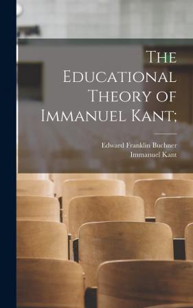 The educational theory of Immanuel Kant;