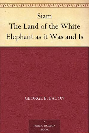 Siam the Land of the White Elephant as It Was and Is