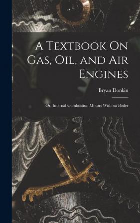 A Text-book On Gas Oil And Air Engines: Or Internal Combustion Motors Without Boiler