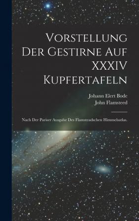 Vorstellung Der Gestirne Auf XXXIV Kupfertafeln: Nach Der Pariser Ausgabe Des Flamsteadschen Himmelsatlas.