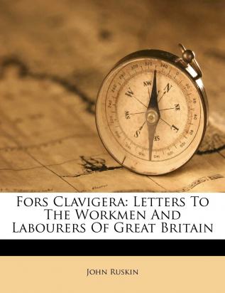 Fors Clavigera: Letters To The Workmen And Labourers Of Great Britain