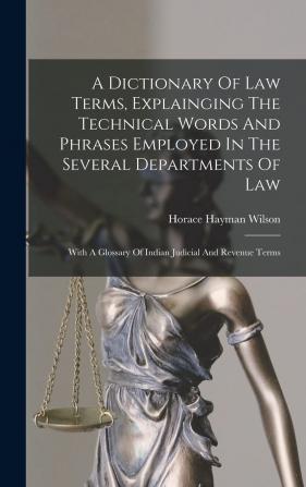 A Dictionary of Law Terms Explainging the Technical Words and Phrases Employed in the Several Departments of Law: With a Glossary of Indian Judicial and Revenue Terms