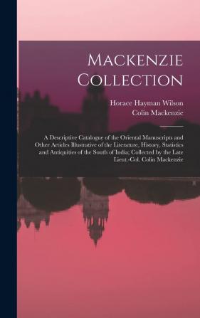 Mackenzie Collection: A Descriptive Catalogue Of The Oriental Manuscripts And Other Articles Illustrative Of The Literature History Statistics And ... Colin Mackenzie Surveyor General...