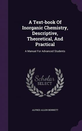 A Text-Book of Inorganic Chemistry Descriptive Theoretical and Practical: A Manual for Advanced Students ......