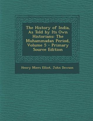 History of India as Told by Its Own Historians: The Muhammadan Period Volume 5