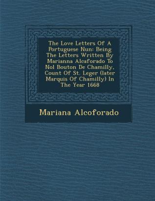 The Love Letters Of A Portuguese Nun: Being The Letters Written By Marianna Alcaforado To No�l Bouton De Chamilly Count Of St. Leger (later Marquis Of Chamilly) In The Year 1668