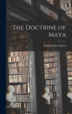 The Doctrine of Maya in the Philosophy of the Vedanta