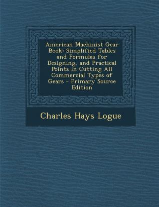 American Machinist Gear Book: Simplified Tables and Formulas for Designing and Practical Points in Cutting All Commercial Types of Gears - Primary